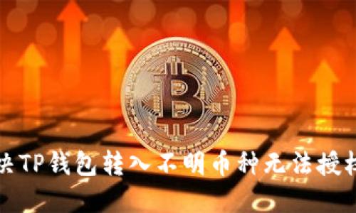 如何解决TP钱包转入不明币种无法授权的问题