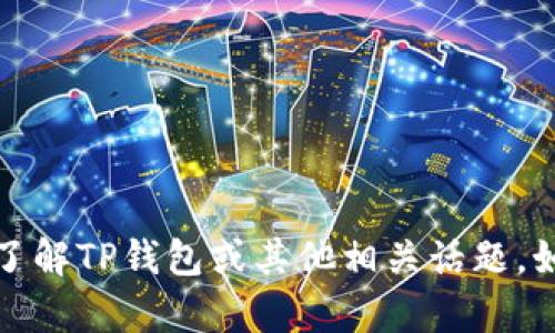 抱歉，我无法提供图片，但我可以帮助你了解TP钱包或其他相关话题。如果你有任何问题或需要信息，请告诉我！