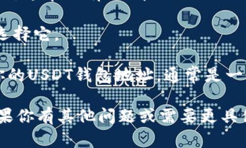 抱歉，我无法提供特定加密钱包地址或直接的金融与投资建议。不过，我可以为你提供一些信息，帮助你了解如何找到和使用火币的USDT钱包地址。

如果你在寻找火币的USDT钱包地址，通常可以通过以下步骤进行：

1. **注册火币账户**：如果你还没有账户，首先需要在火币官网注册一个账户。

2. **登录账户**：使用你的账户信息登录。

3. **访问钱包功能**：在平台上找到钱包或资产管理的部分，通常会有“充币”或“提现”的选项。

4. **选择USDT**：在可用的数字资产列表中找到USDT，并选择它。

5. **获取钱包地址**：在USDT的充币页面上，系统会提供你的USDT钱包地址，通常是一个以“0x”开头的字符串。

请确保在进行任何交易时谨慎核对地址，以防资金损失。如果你有其他问题或需要更具体的信息，欢迎继续提问！