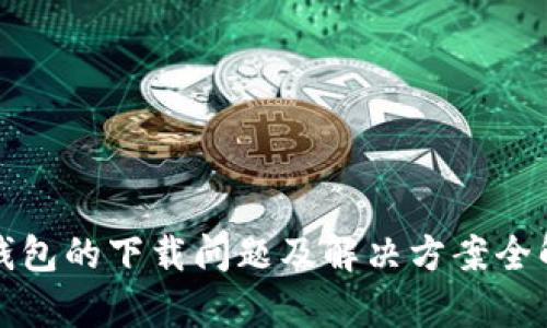 TP钱包的下载问题及解决方案全解析