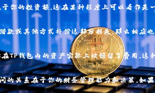 在TP钱包中，资产通常是指你拥有的数字货币或其他资产。资产变为负债的情况通常与用户的管理和操作有关。以下是一些可能导致这种情况的情境和相应的解答：

### 1. 借贷行为
如果在TP钱包中进行借贷操作，例如借用加密货币，那么所借的金额将成为你的负债。虽然你在资产项下拥有借入的资金，但同时你也有了偿还的义务。

### 2. 交易损失
如果你进行了一笔资产交易，但市场情况恶化，资产贬值，那么原本的资产价值可能会低于你的投资额，这在某种程度上可以看作是一种负债状态。

### 3. 被盗或丢失
如果你的TP钱包被盗或者丢失，原本属于你的资产就会消失，此时如果你通过法律途径借款或其他方式补偿这部分损失，那么相应也会形成负债。

### 4. 交易费用
在进行交易时，可能会产生一定的费用，如果这些费用未及时支付，那么也不难理解为你在TP钱包内的资产实际上被预留了费用，这种情况下也会影响你的资产状况。

### 总结
总的来说，TP钱包中的资产变成负债的情况主要是由用户的操作引起的，资产与负债之间的关系在于你的财务管理能力和决策。如果你能够妥善管理你的资产并避免借贷，那么大多数情况下，你的资产应该不会变为负债。