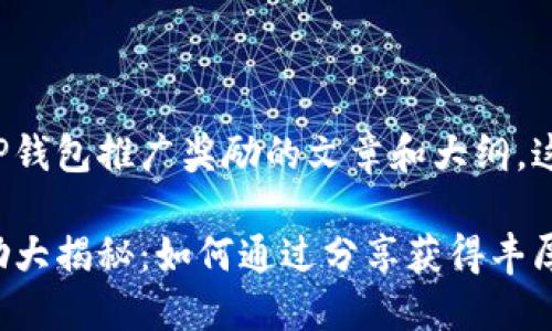 创建一个关于TP钱包推广奖励的文章和大纲。这里是一个例子：

TP钱包推广奖励大揭秘：如何通过分享获得丰厚回报