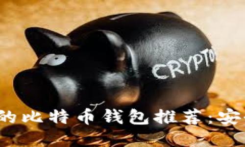 2023年值得信赖的比特币钱包推荐：安全性与易用性兼具
