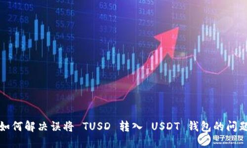 如何解决误将 TUSD 转入 USDT 钱包的问题