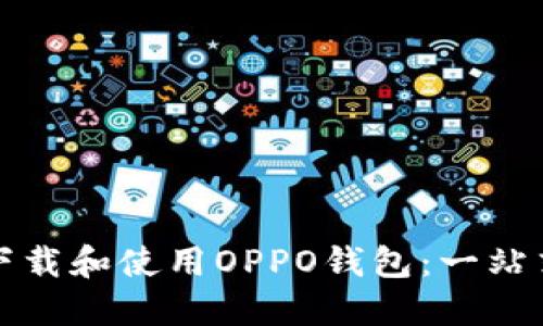如何快速下载和使用OPPO钱包：一站式解决方案