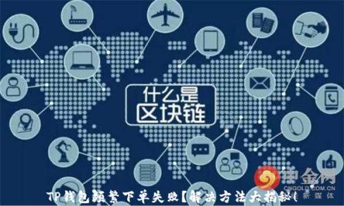 
TP钱包频繁下单失败？解决方法大揭秘！