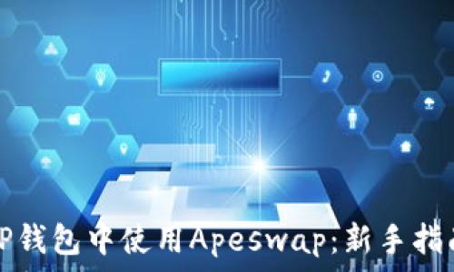   
如何在TP钱包中使用Apeswap：新手指南与技巧