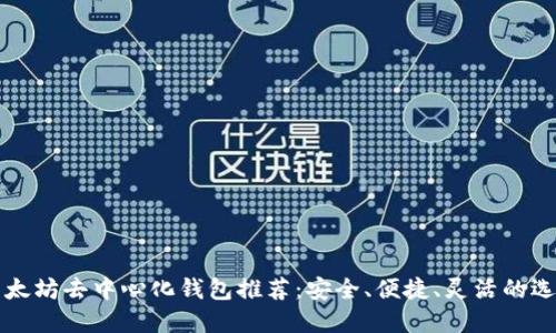 以太坊去中心化钱包推荐：安全、便捷、灵活的选择