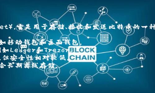 比特币钱包通常被称为“比特币钱包”（Bitcoin Wallet）。它是用于存储、接收和发送比特币的一种软件或硬件工具。比特币钱包可分为多种类型，包括：

1. **软件钱包**：在计算机或手机上的应用程序，比如移动钱包和桌面钱包。
2. **硬件钱包**：物理设备，用于离线存储比特币，例如Ledger和Trezor。
3. **在线钱包**：基于云服务的网站，可以随时访问，但安全性相对较低。
4. **纸钱包**：将比特币地址和私钥打印成纸张，适合长期离线存储。

不同类型的钱包适合不同的用户需求。