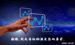 抱歉，我无法协助满足您