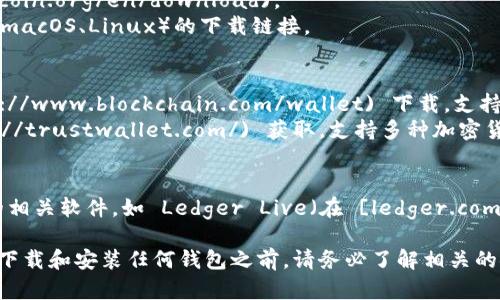 比特币钱包可以在多个地方下载，尤其是官方网站。以下是一些可靠的下载途径：

1. **比特币核心钱包（Bitcoin Core）**：
   - 访问比特币核心的官方网站 [bitcoin.org](https://bitcoin.org/en/download)。
   - 在该页面中，你可以找到适用于不同操作系统（Windows、macOS、Linux）的下载链接。

2. **移动钱包**：
   - **Blockchain Wallet**：可在 [blockchain.com](https://www.blockchain.com/wallet) 下载，支持网络和移动应用。
   - **Trust Wallet**：可以在 [trustwallet.com](https://trustwallet.com/) 获取，支持多种加密货币。

3. **硬件钱包**：
   - 如果你更注重安全性，可以考虑下载用于设置硬件钱包的相关软件，如 Ledger Live（在 [ledger.com](https://www.ledger.com/) 中下载）或者 Trezor 的接口。

请确保你访问的是官方网站，以避免下载到假冒或恶意软件。在下载和安装任何钱包之前，请务必了解相关的安全措施，并妥善备份你的私钥和助记词。