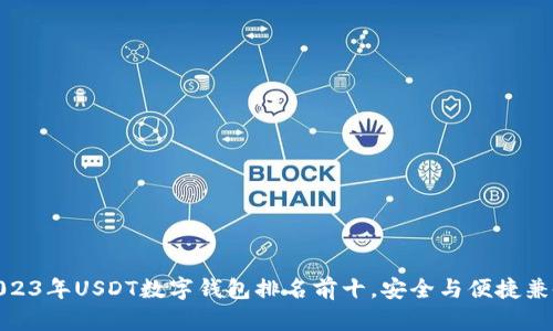 2023年USDT数字钱包排名前十，安全与便捷兼备