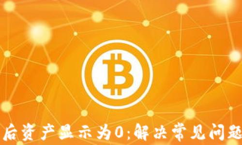 
TP钱包提币后资产显示为0：解决常见问题的完全指南