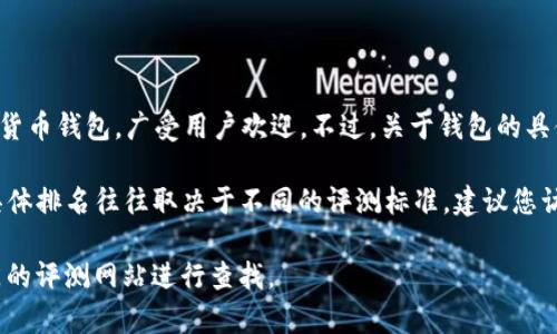 截至我的知识截止日期（2023年10月），TP钱包（TokenPocket）是一款热门的多链数字货币钱包，广受用户欢迎。不过，关于钱包的具体排名可能会随着市场动态、用户评价及更新频率而有所变化。

一般来说，TP钱包因其多链支持、易用性和社区活跃度在许多用户中享有良好声誉，但具体排名往往取决于不同的评测标准。建议您访问一些加密货币领域的权威网站或社交媒体平台，以获取最新的排名和用户反馈信息。

如果您需要更详细的信息或数据分析，您可以向加密货币相关的论坛、社交媒体、或专门的评测网站进行查找。
