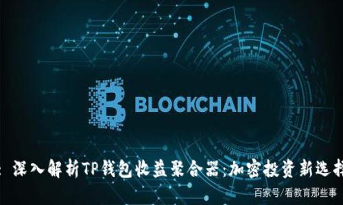 : 深入解析TP钱包收益聚合器：加密投资新选择