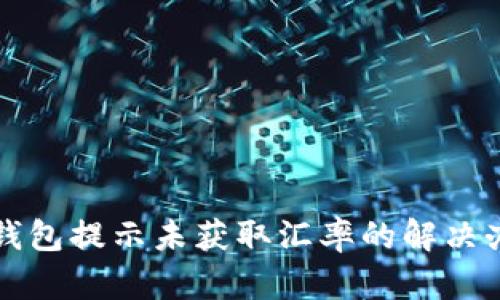 TP钱包提示未获取汇率的解决办法