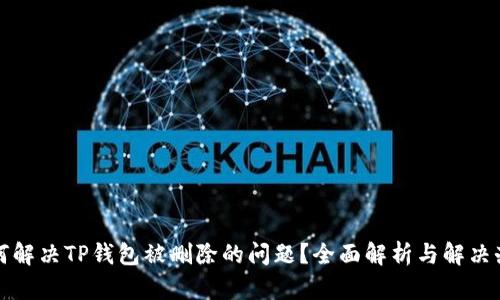如何解决TP钱包被删除的问题？全面解析与解决办法