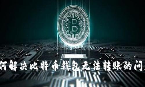 如何解决比特币钱包无法转账的问题？