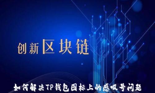 
如何解决TP钱包图标上的感叹号问题