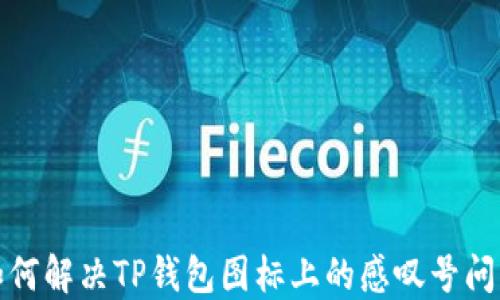 
如何解决TP钱包图标上的感叹号问题