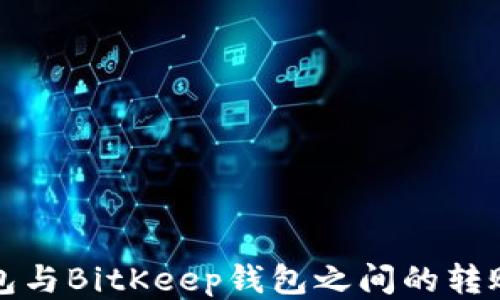 
TP钱包与BitKeep钱包之间的转账指南