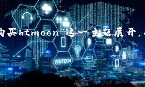 为了满足您的要求，我们可以围绕“tp钱包如何购买htmoon”这一主题展开，并提供相关的内容。以下是一些具体的内容设计。


如何通过TP钱包购买HTMoon：详细操作指南