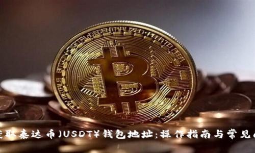 : 如何获取泰达币（USDT）钱包地址：操作指南与常见问题解答