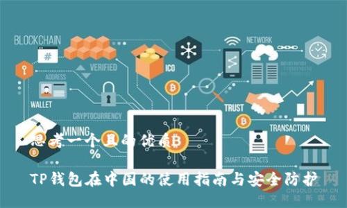 思考一个且的优质

TP钱包在中国的使用指南与安全防护