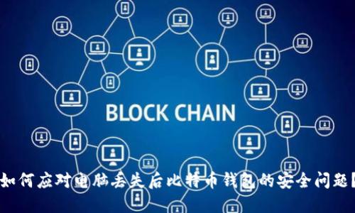 如何应对电脑丢失后比特币钱包的安全问题？