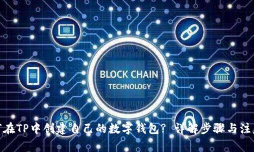 : 如何在TP中创建自己的数字钱包? 详解步骤与注意事项