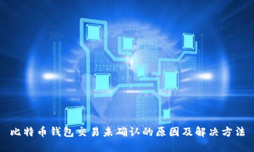 比特币钱包交易未确认的原因及解决方法