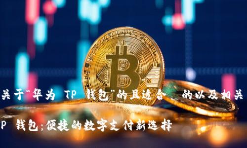 以下是关于“华为 TP 钱包”的且适合  的以及相关关键词。

华为 TP 钱包：便捷的数字支付新选择