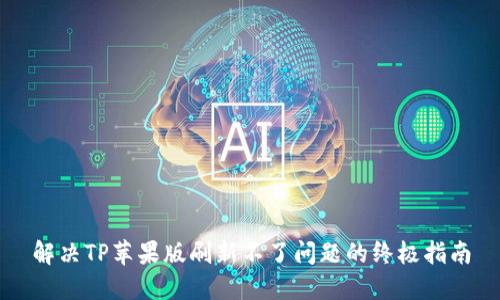 解决TP苹果版刷新不了问题的终极指南