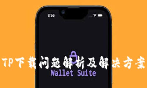 TP下载问题解析及解决方案